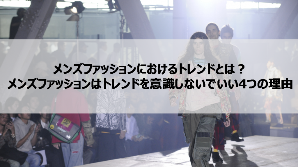 メンズファッションにおけるトレンドとは? メンズファッションはトレンドを意識しないでいい4つの理由