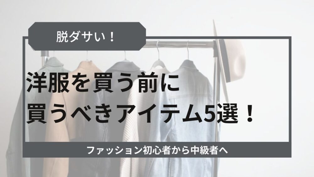 脱ダサい服 洋服を買う前に買うべきアイテム5選 ファッション初心者から中級者へ