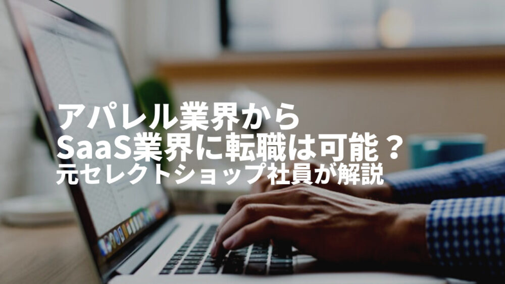 【実体験】アパレル業界からSaaS業界に転職は可能？アパレル販売員からSaaS業界に転職する方法