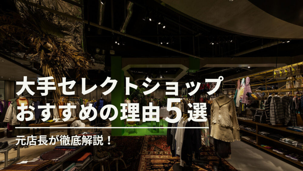 【2025年】なぜ人気？大手セレクトショップがおすすめの理由5選！元店長が徹底解説！