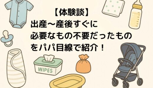 【体験談】出産〜産後すぐに必要なもの・不要だったものをパパ目線で紹介！