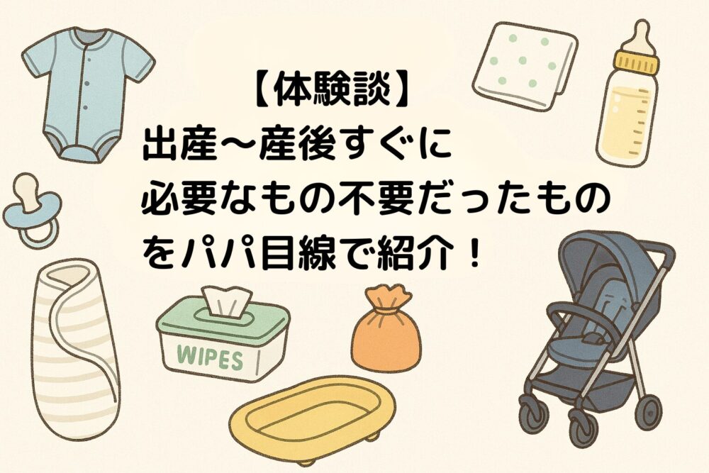 【体験談】出産〜産後すぐに必要なもの・不要だったものをパパ目線で紹介！