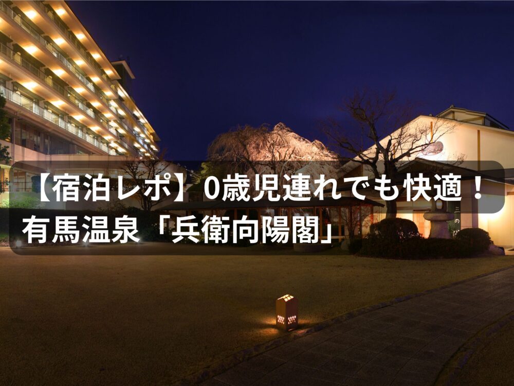 【宿泊レポ】0歳児連れでも快適！有馬温泉「兵衛向陽閣」