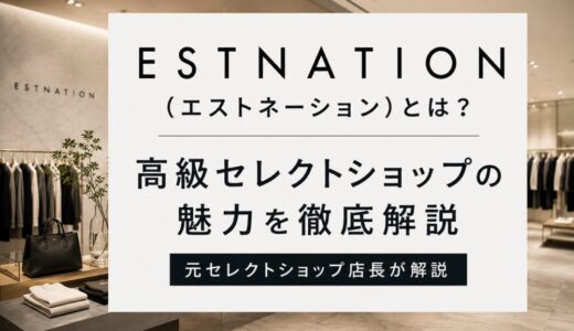 エストネーション（ESTNATION）とは？高級セレクトショップの魅力を元セレクトショップ店長が解説